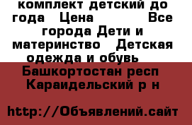 комплект детский до года › Цена ­ 1 000 - Все города Дети и материнство » Детская одежда и обувь   . Башкортостан респ.,Караидельский р-н